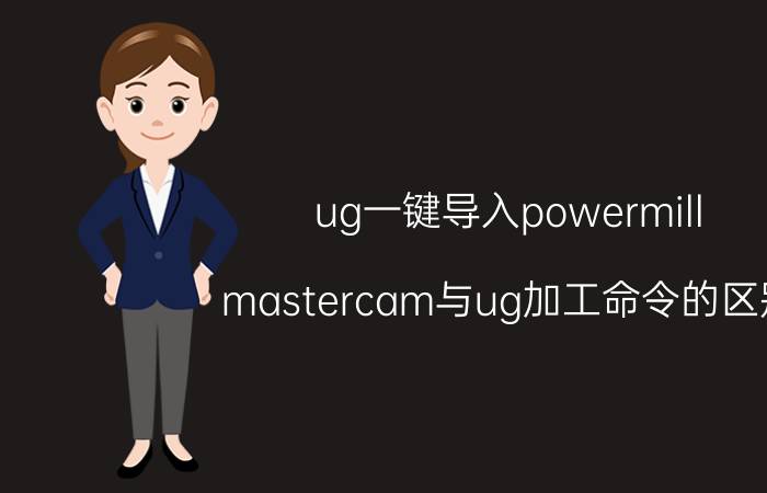 ug一键导入powermill mastercam与ug加工命令的区别？